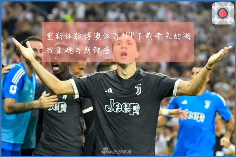 重新体验博澳体育APP下载带来的游戏乐趣与新鲜感