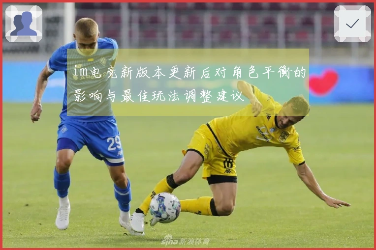im电竞新版本更新后对角色平衡的影响与最佳玩法调整建议