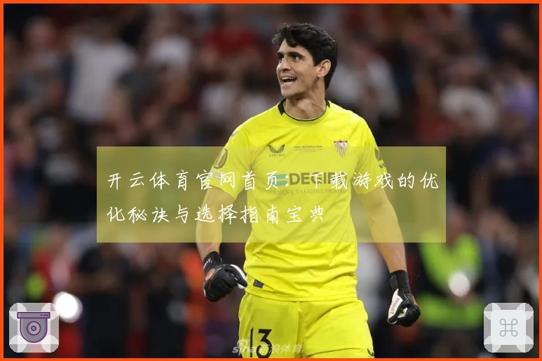 开云体育官网首页：下载游戏的优化秘诀与选择指南宝典