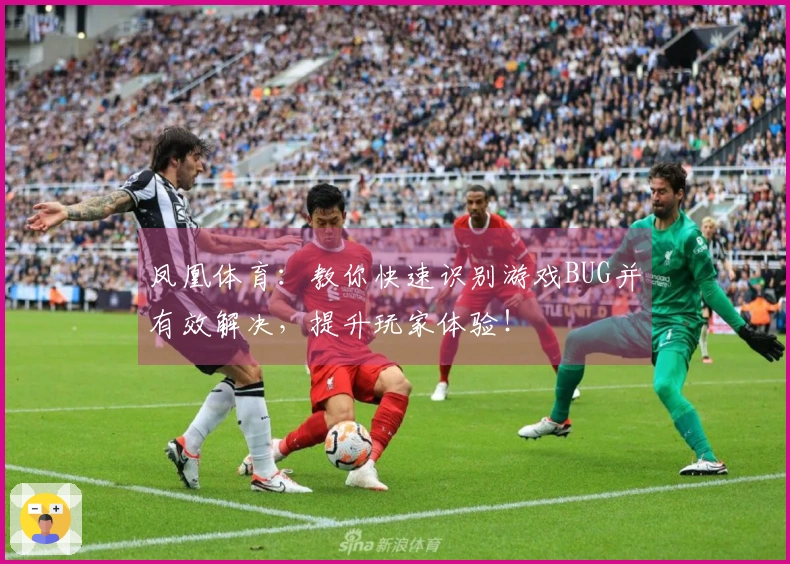 凤凰体育：教你快速识别游戏BUG并有效解决，提升玩家体验！