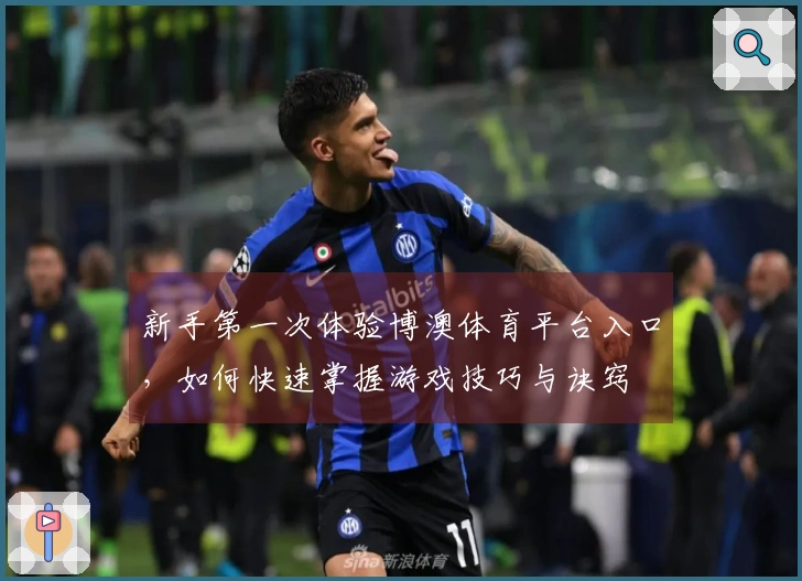 新手第一次体验博澳体育平台入口，如何快速掌握游戏技巧与诀窍