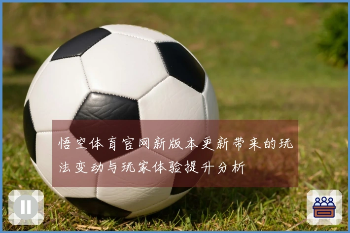 悟空体育官网新版本更新带来的玩法变动与玩家体验提升分析