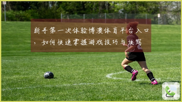 新手第一次体验博澳体育平台入口，如何快速掌握游戏技巧与诀窍