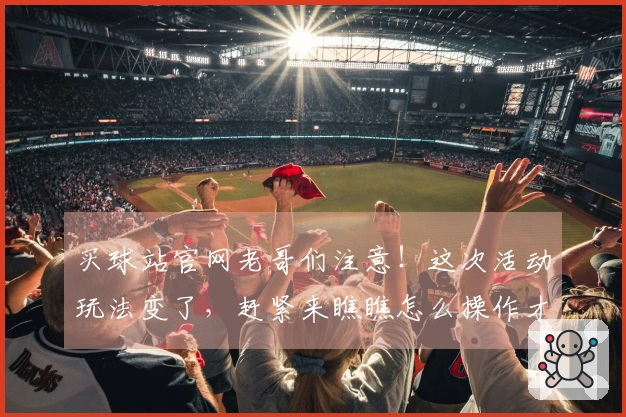 买球站官网老哥们注意！这次活动玩法变了，赶紧来瞧瞧怎么操作才能稳赚不赔！