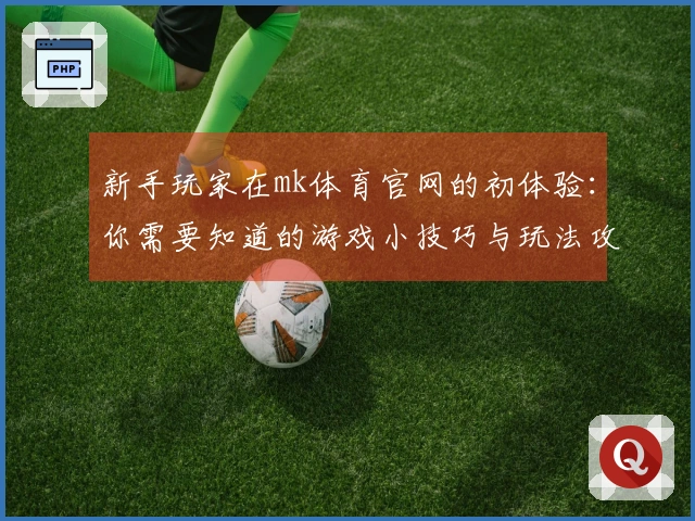 新手玩家在mk体育官网的初体验：你需要知道的游戏小技巧与玩法攻略